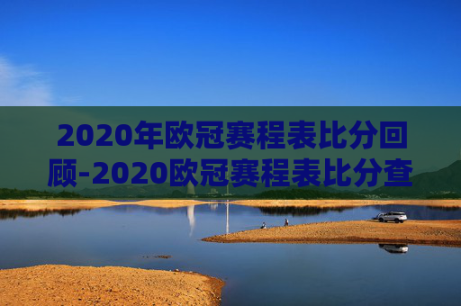 2020年欧冠赛程表比分回顾-2020欧冠赛程表比分查询
