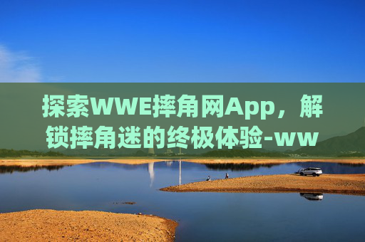 探索WWE摔角网App，解锁摔角迷的终极体验-wwe摔角网wwe美国职业摔角wwe中文解说