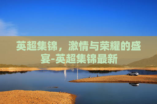 英超集锦，激情与荣耀的盛宴-英超集锦最新