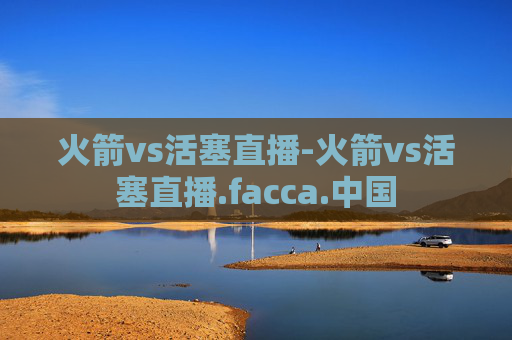 火箭vs活塞直播-火箭vs活塞直播.facca.中国