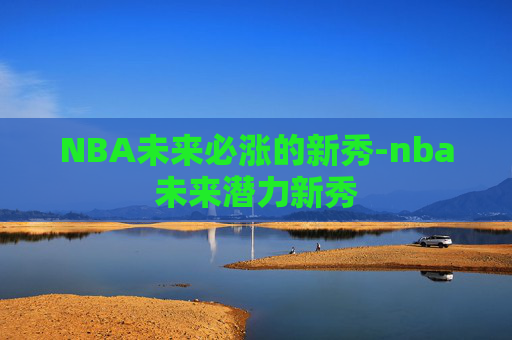 NBA未来必涨的新秀-nba未来潜力新秀