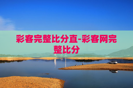 彩客完整比分直-彩客网完整比分