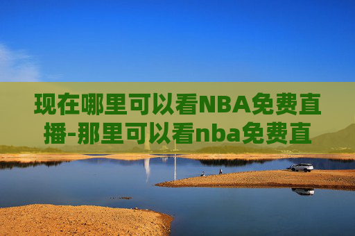 现在哪里可以看NBA免费直播-那里可以看nba免费直播