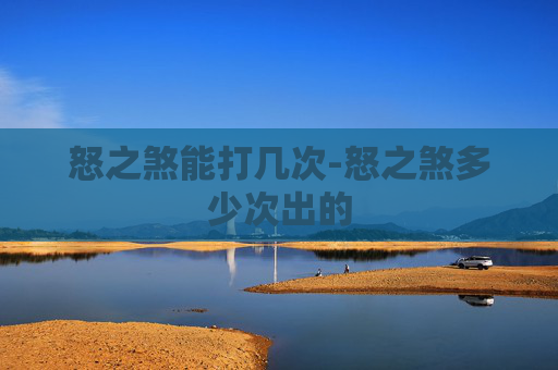 怒之煞能打几次-怒之煞多少次出的