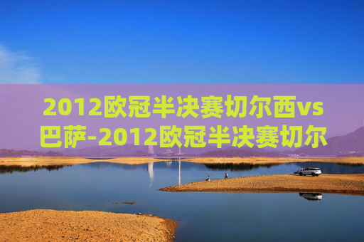 2012欧冠半决赛切尔西vs巴萨-2012欧冠半决赛切尔西vs巴萨次回合