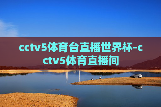 cctv5体育台直播世界杯-cctv5体育直播间