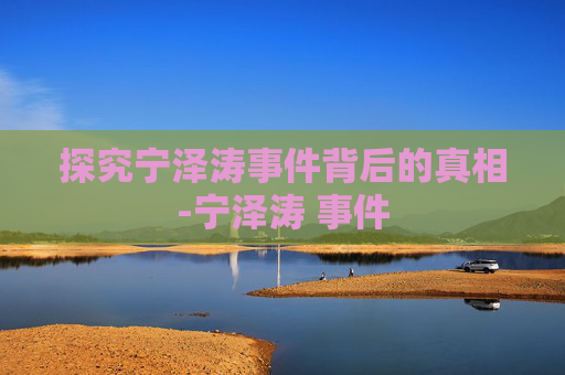 探究宁泽涛事件背后的真相-宁泽涛 事件
