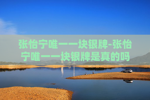 张怡宁唯一一块银牌-张怡宁唯一一块银牌是真的吗