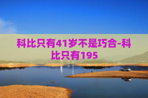 科比只有41岁不是巧合-科比只有195