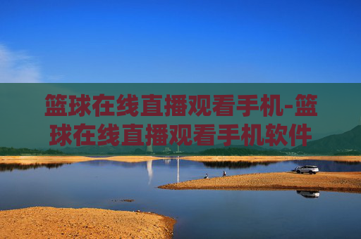 篮球在线直播观看手机-篮球在线直播观看手机软件