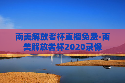 南美解放者杯直播免费-南美解放者杯2020录像