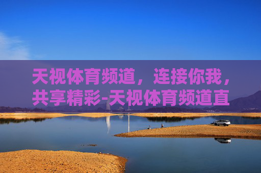天视体育频道，连接你我，共享精彩-天视体育频道直播