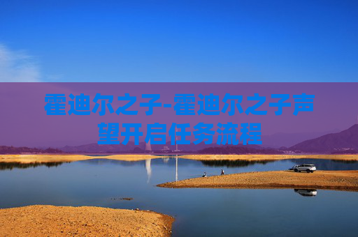 霍迪尔之子-霍迪尔之子声望开启任务流程 霍迪尔之子-霍迪尔之子声望开启任务流程