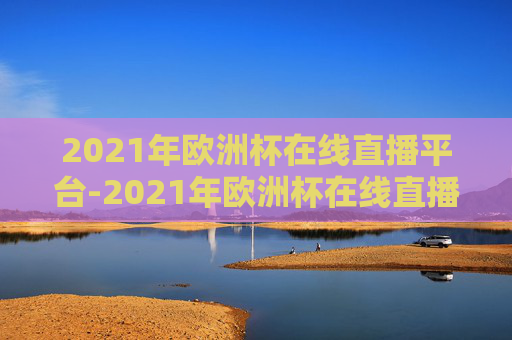 2021年欧洲杯在线直播平台-2021年欧洲杯在线直播平台官网