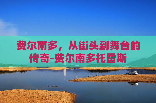 费尔南多，从街头到舞台的传奇-费尔南多托雷斯
