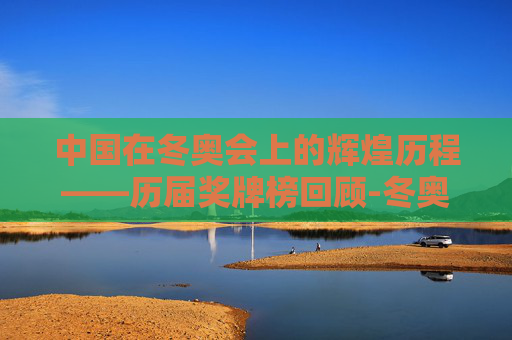 中国在冬奥会上的辉煌历程——历届奖牌榜回顾-冬奥会中国历届奖牌榜图片