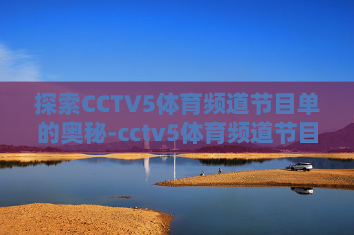 探索CCTV5体育频道节目单的奥秘-cctv5体育频道节目单今天