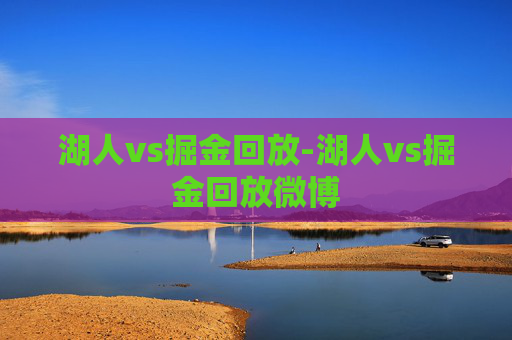湖人vs掘金回放-湖人vs掘金回放微博