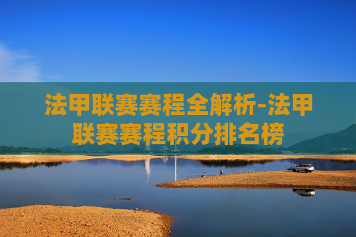 法甲联赛赛程全解析-法甲联赛赛程积分排名榜