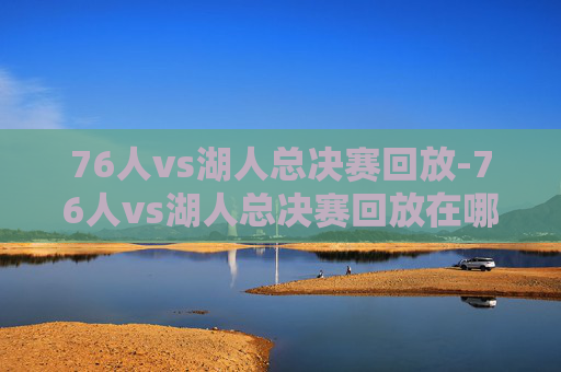 76人vs湖人总决赛回放-76人vs湖人总决赛回放在哪看