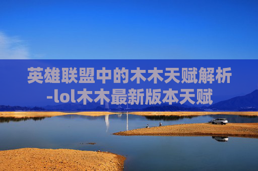 英雄联盟中的木木天赋解析-lol木木最新版本天赋