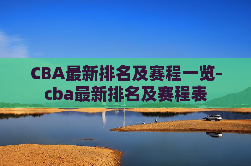 CBA最新排名及赛程一览-cba最新排名及赛程表
