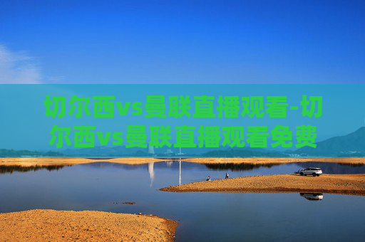切尔西vs曼联直播观看-切尔西vs曼联直播观看免费
