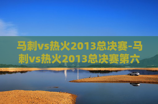 马刺vs热火2013总决赛-马刺vs热火2013总决赛第六场