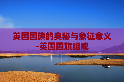 英国国旗的奥秘与象征意义-英国国旗组成