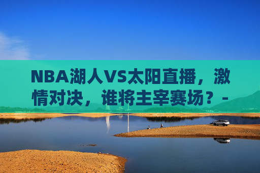 NBA湖人VS太阳直播，激情对决，谁将主宰赛场？-nba湖人太阳直播在线观看