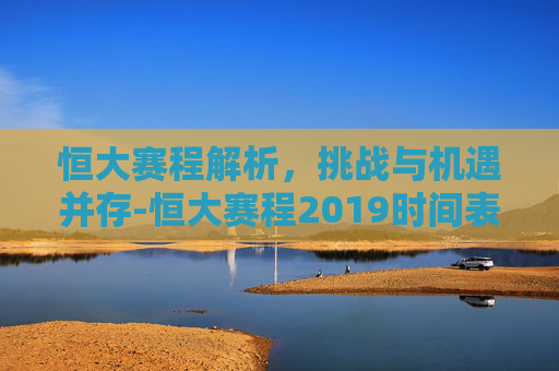 恒大赛程解析，挑战与机遇并存-恒大赛程2019时间表