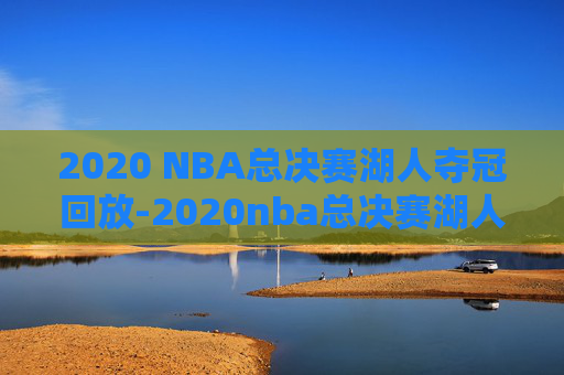 2020 NBA总决赛湖人夺冠回放-2020nba总决赛湖人夺冠视频