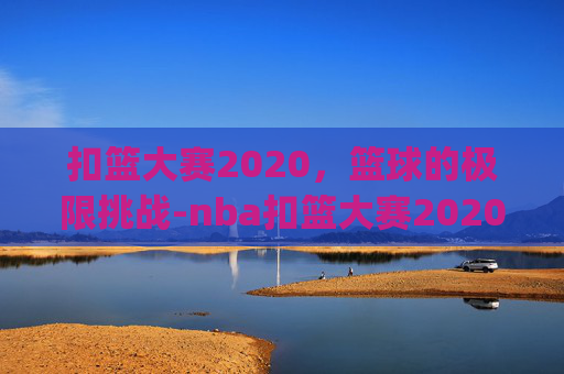 扣篮大赛2020，篮球的极限挑战-nba扣篮大赛2020全场回放_视频在线观看