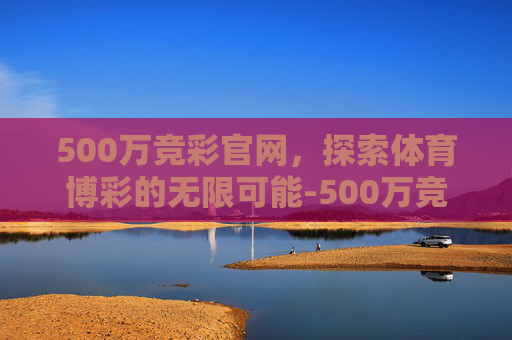 500万竞彩官网，探索体育博彩的无限可能-500万竞彩数据