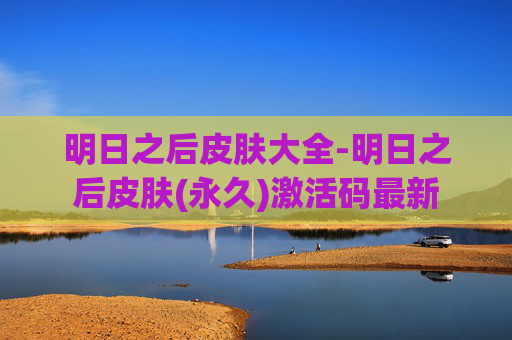 明日之后皮肤大全-明日之后皮肤(永久)激活码最新