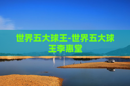 世界五大球王-世界五大球王李惠堂