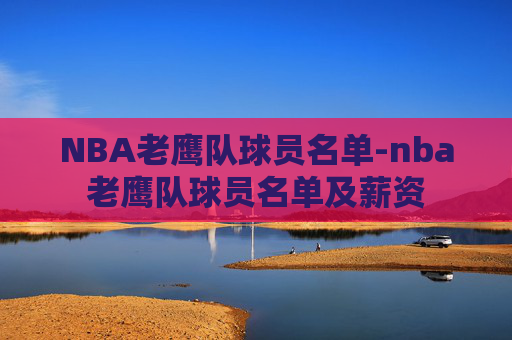 NBA老鹰队球员名单-nba老鹰队球员名单及薪资