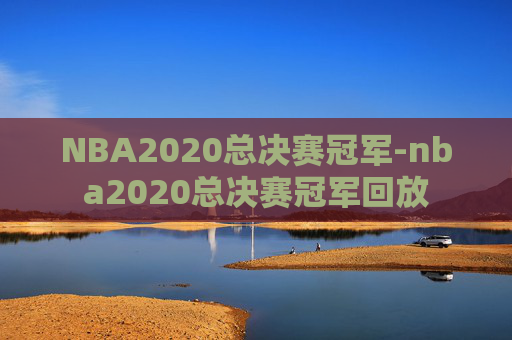 NBA2020总决赛冠军-nba2020总决赛冠军回放
