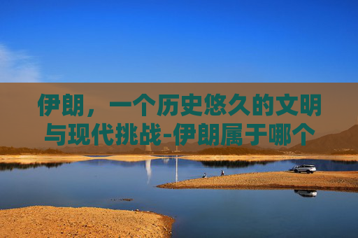 伊朗，一个历史悠久的文明与现代挑战-伊朗属于哪个洲