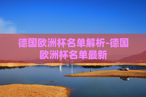 德国欧洲杯名单解析-德国欧洲杯名单最新