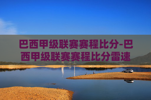 巴西甲级联赛赛程比分-巴西甲级联赛赛程比分雷速