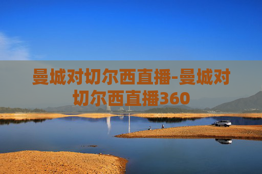 曼城对切尔西直播-曼城对切尔西直播360