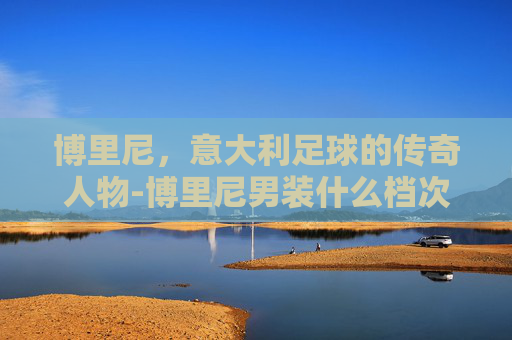 博里尼，意大利足球的传奇人物-博里尼男装什么档次