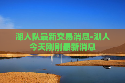湖人队最新交易消息-湖人今天刚刚最新消息