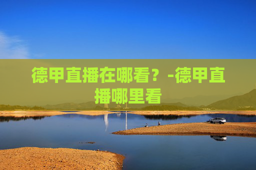 德甲直播在哪看？-德甲直播哪里看