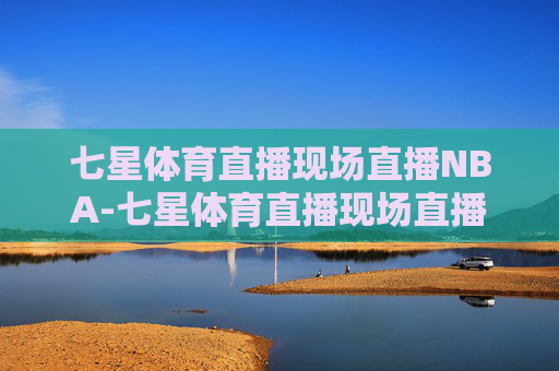 七星体育直播现场直播NBA-七星体育直播现场直播新浪
