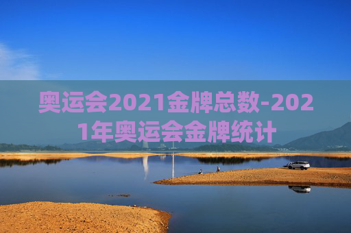 奥运会2021金牌总数-2021年奥运会金牌统计