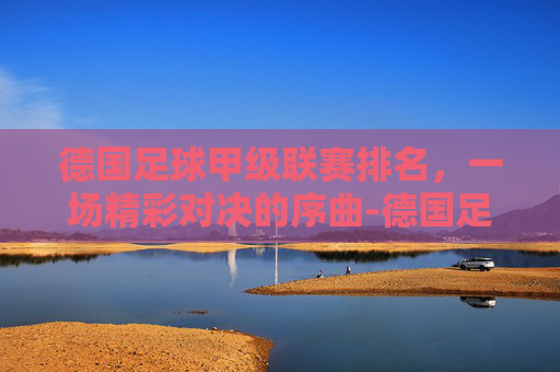 德国足球甲级联赛排名，一场精彩对决的序曲-德国足球甲级联赛排名榜最新比分