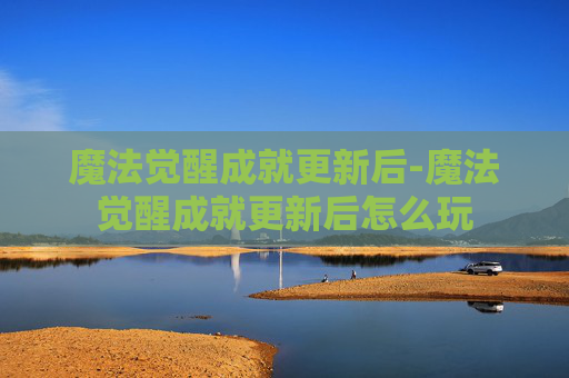 魔法觉醒成就更新后-魔法觉醒成就更新后怎么玩