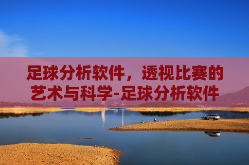 足球分析软件，透视比赛的艺术与科学-足球分析软件免费